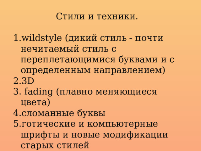  Стили и техники. wildstyle (дикий стиль - почти нечитаемый стиль с переплетающимися буквами и с определенным направлением) 3D  fading (плавно меняющиеся цвета) сломанные буквы готические и компьютерные шрифты и новые модификации старых стилей 