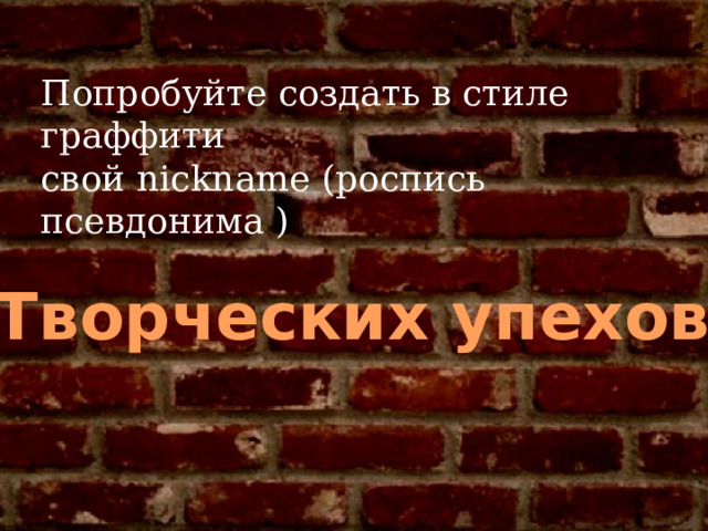 Попробуйте создать в стиле граффити свой nickname (роспись псевдонима ) Творческих упехов! 