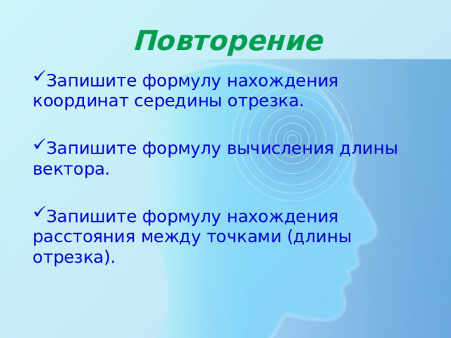 Повторение Запишите формулу нахождения координат середины отрезка. Запишите формулу вычисления длины вектора. Запишите формулу нахождения расстояния между точками (длины отрезка). 