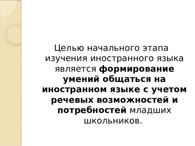 Целью начального этапа изучения иностранного языка является формирование умений общаться на иностранном языке с учетом речевых возможностей и потребностей младших школьников. 