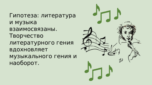 Гипотеза: литература и музыка взаимосвязаны. Творчество литературного гения вдохновляет музыкального гения и наоборот. 