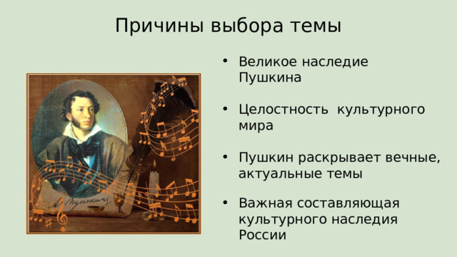 Причины выбора темы Великое наследие Пушкина Целостность культурного мира Пушкин раскрывает вечные, актуальные темы Важная составляющая культурного наследия России 