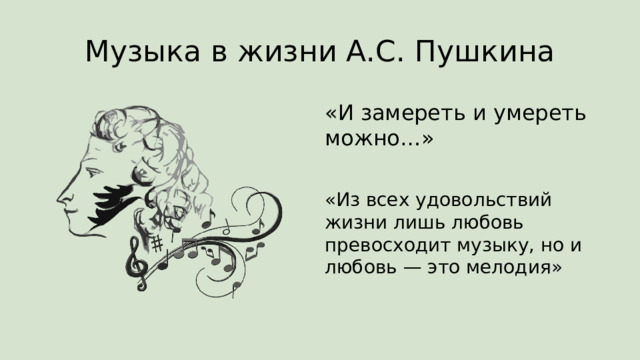 Музыка в жизни А.С. Пушкина «И замереть и умереть можно…» «Из всех удовольствий жизни лишь любовь превосходит музыку, но и любовь — это мелодия» 