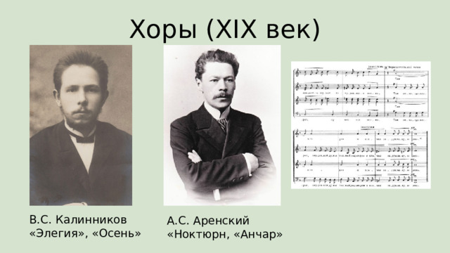 Хоры (XIX век) В.С. Калинников  «Элегия», «Осень» А.С. Аренский  «Ноктюрн, «Анчар» 