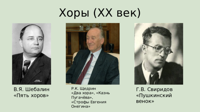 Хоры (XX век) В.Я. Шебалин  «Пять хоров» Р.К. Щедрин  «Два хора», «Казнь Пугачёва»,  «Строфы Евгения Онегина» Г.В. Свиридов  «Пушкинский венок» 