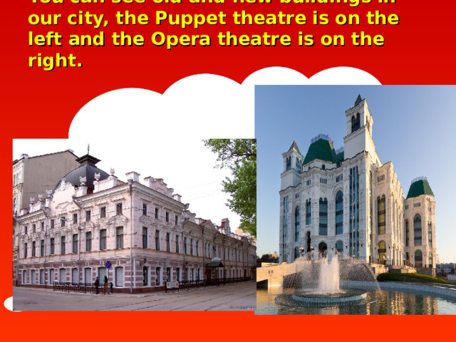 You can see old and new buildings in our city, the Puppet theatre is on the left and the Opera theatre is on the right.    
