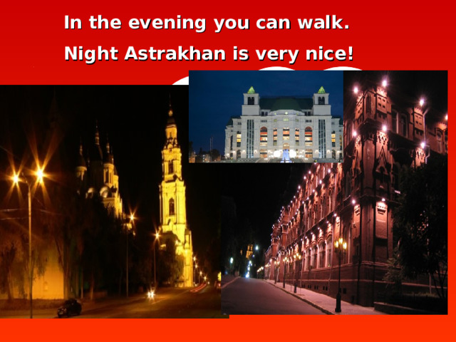 In the evening you can walk.  Night Astrakhan is very nice!   