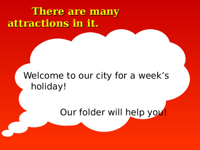  There are many attractions in it. Welcome to our city for a week’s holiday!  Our folder will help you!  