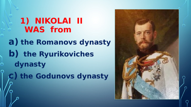  1) NIKOLAI II   WAS from  the Romanovs dynasty  the Ryurikoviches dynasty  the Godunovs dynasty 
