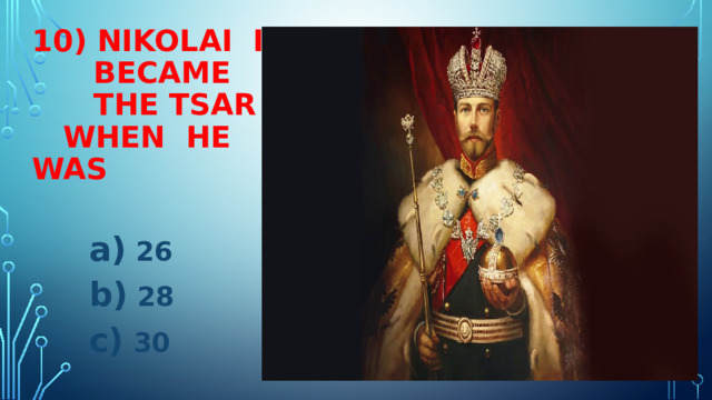 10) NIKOLAI II  BECAME  THE TSAR  WHEN HE WAS  26  28  30 