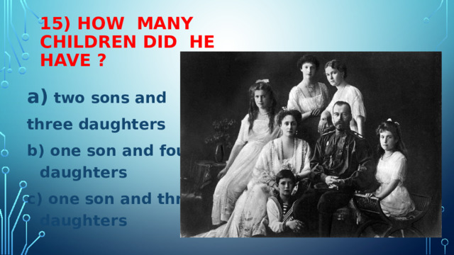 15) HOW MANY CHILDREN DID HE HAVE ?  two sons and three daughters b) one son and four daughters c) one son and three daughters  