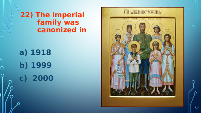 22) The imperial  family was  canonized in a) 1918 b) 1999 c) 2000 