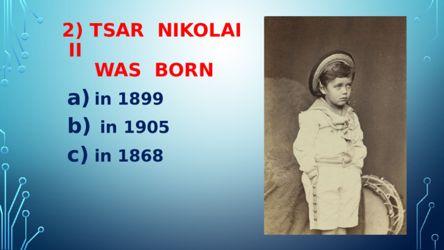 2) TSAR NIKOLAI II  WAS BORN Вставка рисунка in 1899  in 1905 in 1868 