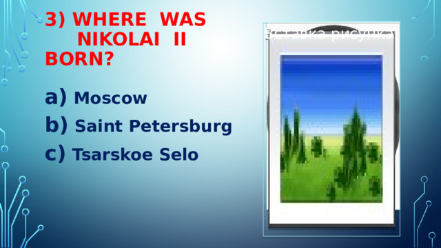 3) WHERE WAS  NIKOLAI II BORN? Вставка рисунка  Moscow  Saint Petersburg  Tsarskoe Selo 