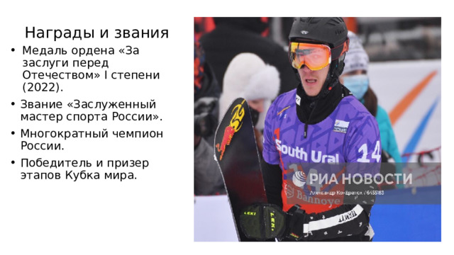 Награды и звания Медаль ордена «За заслуги перед Отечеством» I степени (2022). Звание «Заслуженный мастер спорта России». Многократный чемпион России. Победитель и призер этапов Кубка мира. 