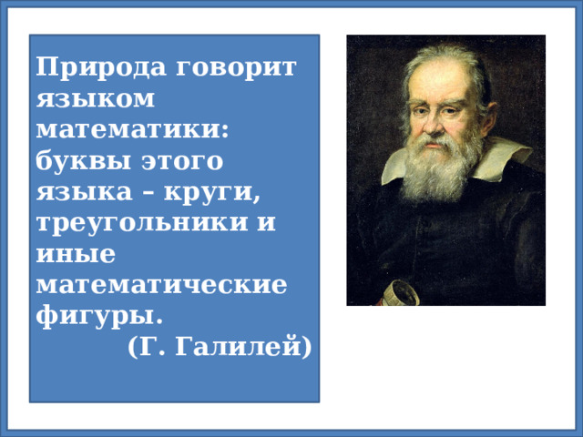 Природа говорит языком математики: буквы этого языка – круги, треугольники и иные математические фигуры. (Г. Галилей)  Природа говорит языком математики: буквы этого языка – круги, треугольники и иные математические фигуры. (Г. Галилей)  