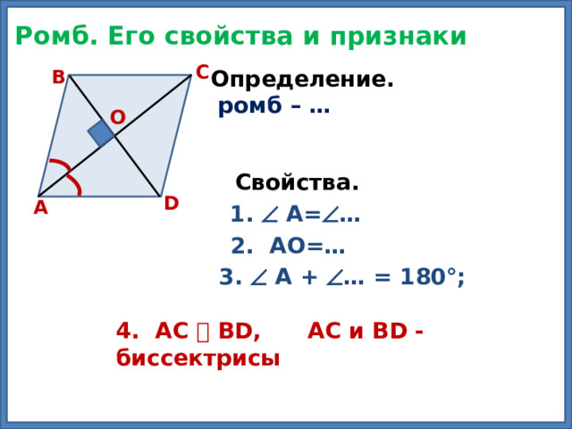 Ромб. Его свойства и признаки C B Определение.  ромб – … О Свойства.  D А 1.  А=  … 2. АО=… 3.  А +  … = 180°;  4. АС Ʇ ВD, АС и ВD - биссектрисы 