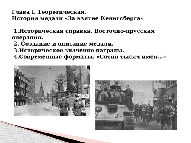 Глава I. Теоретическая.  История медали «За взятие Кенигсберга»   1.Историческая справка. Восточно-прусская операция.  2. Создание и описание медали.  3.Историческое значение награды.  4.Современные форматы. «Сотни тысяч имен…» 