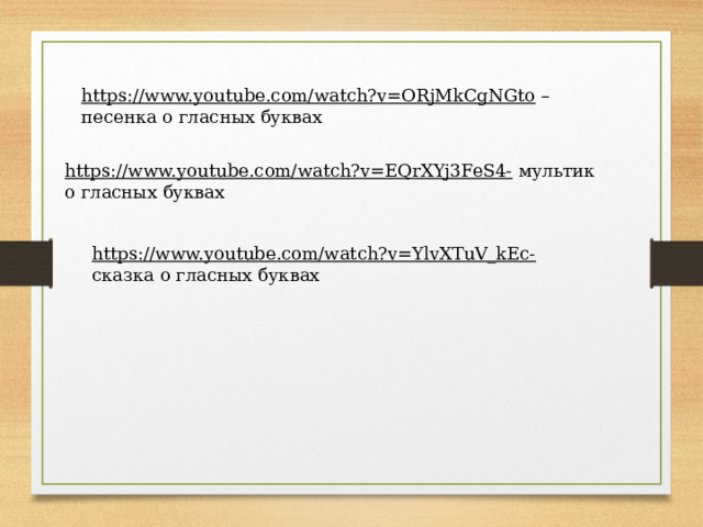 https://www.youtube.com/watch?v=ORjMkCgNGto – песенка о гласных буквах https://www.youtube.com/watch?v=EQrXYj3FeS4-  мультик о гласных буквах https://www.youtube.com/watch?v=YlvXTuV_kEc-  сказка о гласных буквах 