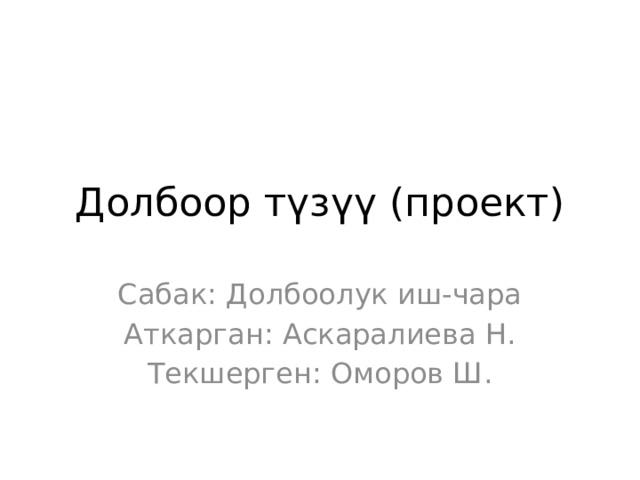 Долбоор түзүү (проект) Сабак: Долбоолук иш-чара Аткарган: Аскаралиева Н. Текшерген: Оморов Ш. 