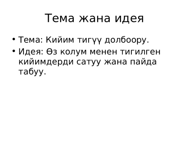 Тема жана идея Тема: Кийим тигүү долбоору. Идея: Өз колум менен тигилген кийимдерди сатуу жана пайда табуу. 
