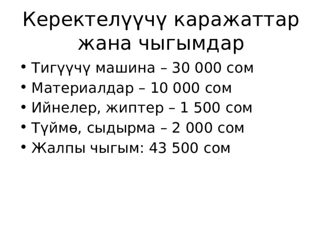 Керектелүүчү каражаттар жана чыгымдар Тигүүчү машина – 30 000 сом Материалдар – 10 000 сом Ийнелер, жиптер – 1 500 сом Түймө, сыдырма – 2 000 сом Жалпы чыгым: 43 500 сом 
