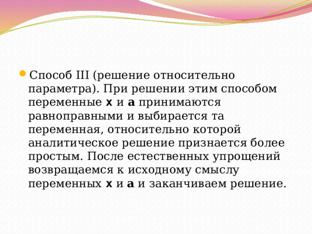 Способ III (решение относительно параметра). При решении этим способом переменные x  и a принимаются равноправными и выбирается та переменная, относительно которой аналитическое решение признается более простым. После естественных упрощений возвращаемся к исходному смыслу переменных x и a и заканчиваем решение. 