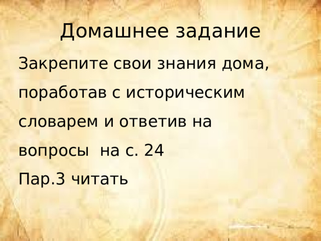 Домашнее задание Закрепите свои знания дома, поработав с историческим словарем и ответив на вопросы на с. 24 Пар.3 читать 