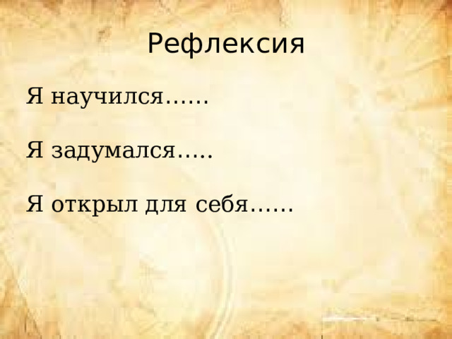 Рефлексия Я научился …… Я задумался … .. Я открыл для себя …… 
