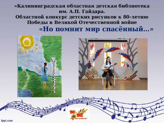 «Калининградская областная детская библиотека им. А.П. Гайдара.  Областной конкурс детских рисунков к 80-летию Победы в Великой Отечественной войне   «Но помнит мир спасённый…»   