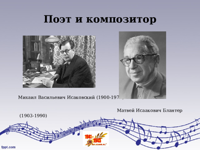 Поэт и композитор  Михаил Васильевич Исаковский (1900-1973)  Матвей Исаакович Блантер (1903-1990) 