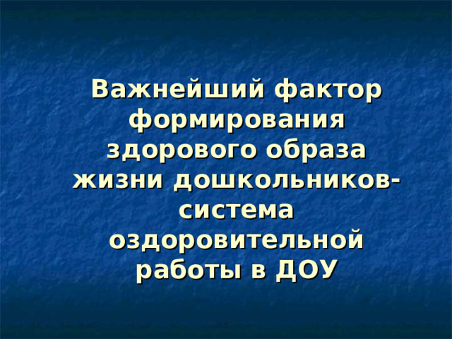   Важнейший фактор формирования здорового образа жизни дошкольников-система оздоровительной работы в ДОУ   