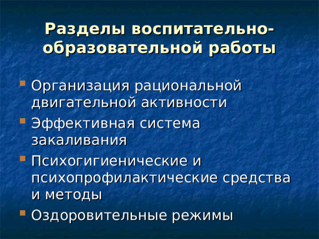 Разделы воспитательно-образовательной работы Организация рациональной двигательной активности Эффективная система закаливания Психогигиенические и психопрофилактические средства и методы Оздоровительные режимы 