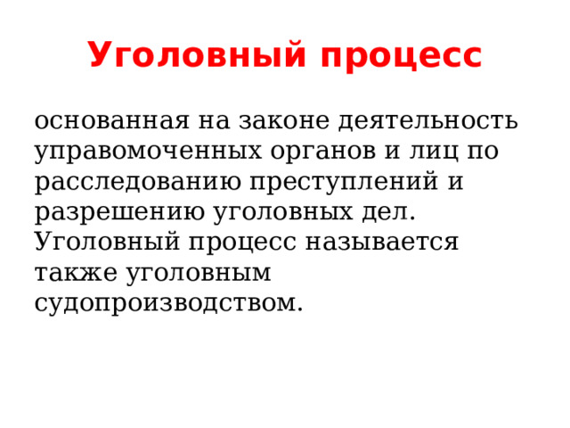 Уголовный процесс основанная на законе деятельность управомоченных органов и лиц по расследованию преступлений и разрешению уголовных дел. Уголовный процесс называется также уголовным судопроизводством. 
