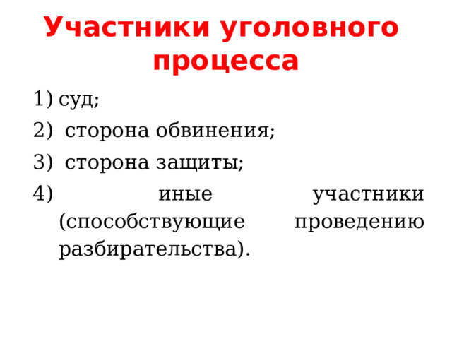 Участники уголовного процесса суд;  сторона обвинения;  сторона защиты;  иные участники (способствующие проведению разбирательства). 