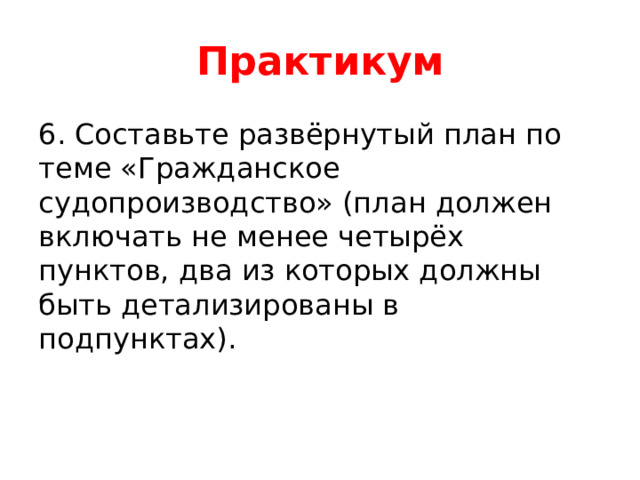 Практикум 6. Составьте развёрнутый план по теме «Гражданское судопроизводство» (план должен включать не менее четырёх пунктов, два из которых должны быть детализированы в подпунктах). 