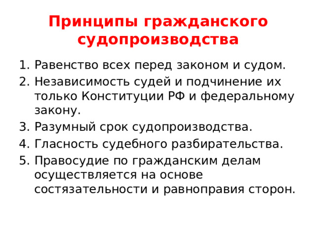 Принципы гражданского судопроизводства Равенство всех перед законом и судом. Независимость судей и подчинение их только Конституции РФ и федеральному закону. Разумный срок судопроизводства. Гласность судебного разбирательства. Правосудие по гражданским делам осуществляется на основе состязательности и равноправия сторон. 