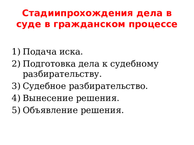 Стадиипрохождения дела в суде в гражданском процессе Подача иска. Подготовка дела к судебному разбирательству. Судебное разбирательство. Вынесение решения. Объявление решения. 