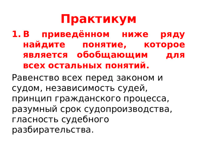 Практикум В приведённом ниже ряду найдите понятие, которое является обобщающим для всех остальных понятий. Равенство всех перед законом и судом, независимость судей, принцип гражданского процесса, разумный срок судопроизводства, гласность судебного разбирательства. 