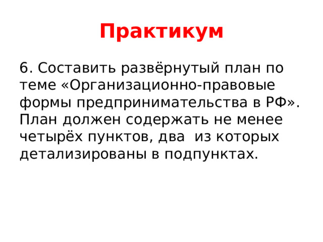 Практикум 6. Составить развёрнутый план по теме «Организационно-правовые формы предпринимательства в РФ». План должен содержать не менее четырёх пунктов, два из которых детализированы в подпунктах. 