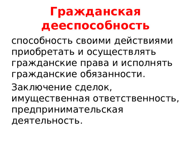 Гражданская дееспособность способность своими действиями приобретать и осуществлять гражданские права и исполнять гражданские обязанности. Заключение сделок, имущественная ответственность, предпринимательская деятельность. 