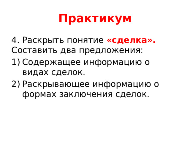 Практикум 4. Раскрыть понятие «сделка». Составить два предложения: Содержащее информацию о видах сделок. Раскрывающее информацию о формах заключения сделок. 