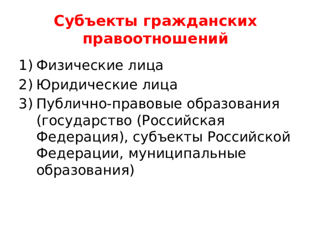 Субъекты гражданских правоотношений Физические лица Юридические лица Публично-правовые образования (государство (Российская Федерация), субъекты Российской Федерации, муниципальные образования) 