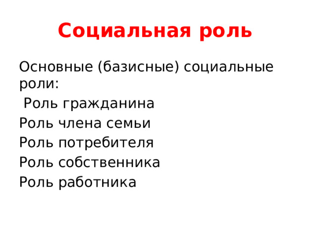Социальная роль Основные (базисные) социальные роли:  Роль гражданина Роль члена семьи Роль потребителя Роль собственника Роль работника 