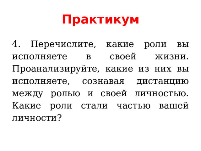 Практикум 4. Перечислите, какие роли вы исполняете в своей жизни. Проанализируйте, какие из них вы исполняете, сознавая дистанцию между ролью и своей личностью. Какие роли стали частью вашей личности? 