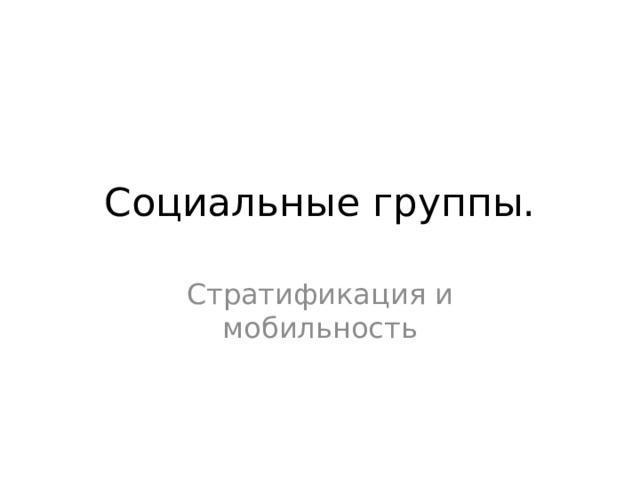 Социальные группы. Стратификация и мобильность 