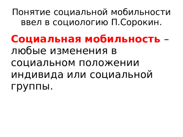 Понятие социальной мобильности ввел в социологию П.Сорокин. Социальная мобильность – любые изменения в социальном положении индивида или социальной группы. 