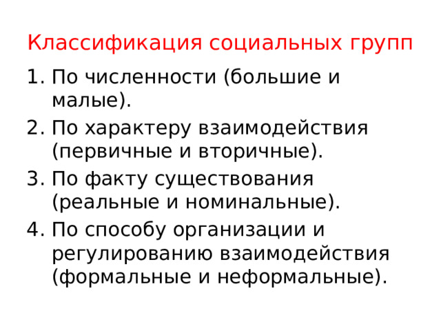 Классификация социальных групп По численности (большие и малые). По характеру взаимодействия (первичные и вторичные). По факту существования (реальные и номинальные). По способу организации и регулированию взаимодействия (формальные и неформальные). 