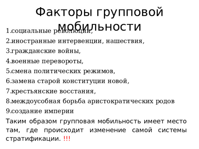 Факторы групповой мобильности социальные революции, иностранные интервенции, нашествия, гражданские войны, военные перевороты, смена политических режимов, замена старой конституции новой, крестьянские восстания, междоусобная борьба аристократических родов создание империи Таким образом групповая мобильность имеет место там, где происходит изменение самой системы стратификации. !!! 