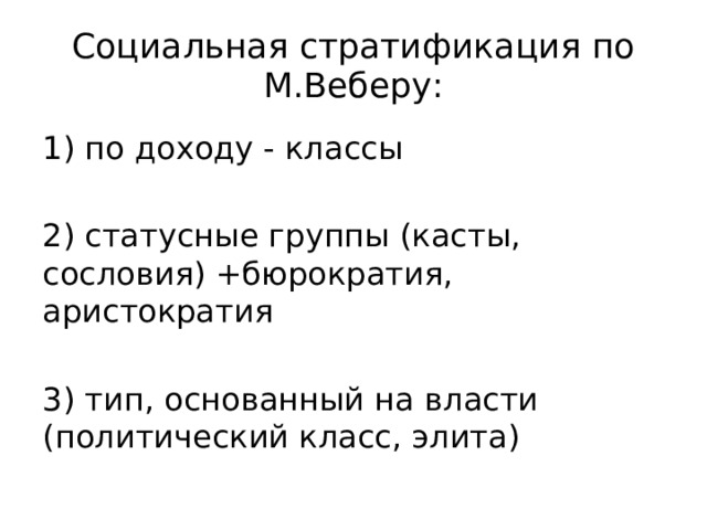 Социальная стратификация по М.Веберу: 1) по доходу - классы 2) статусные группы (касты, сословия) +бюрократия, аристократия 3) тип, основанный на власти (политический класс, элита) 